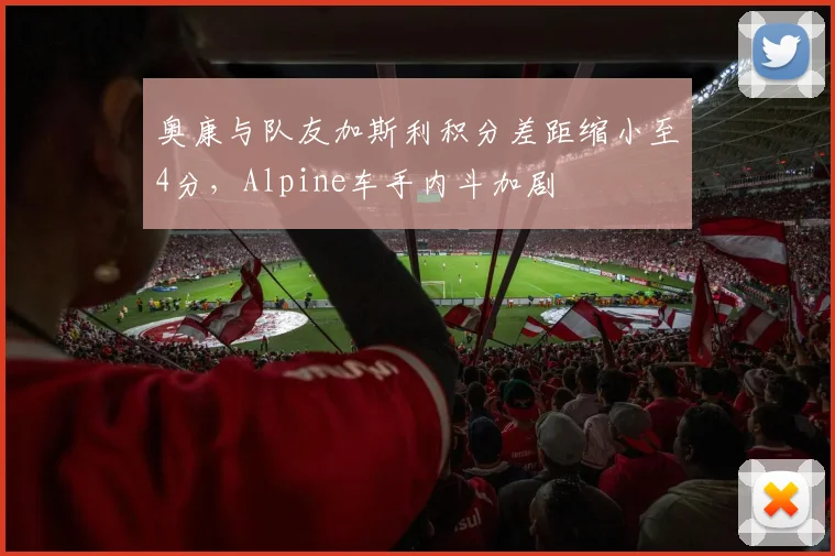 奥康与队友加斯利积分差距缩小至4分，Alpine车手内斗加剧
